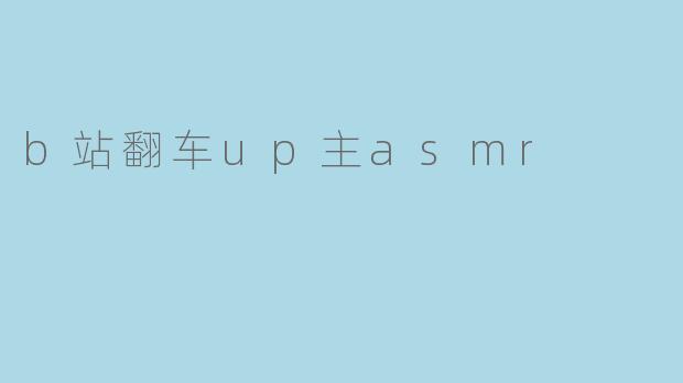 b站翻车up主asmr