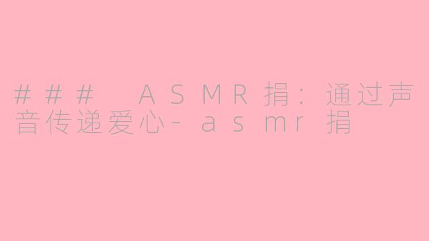### ASMR捐：通过声音传递爱心-asmr捐