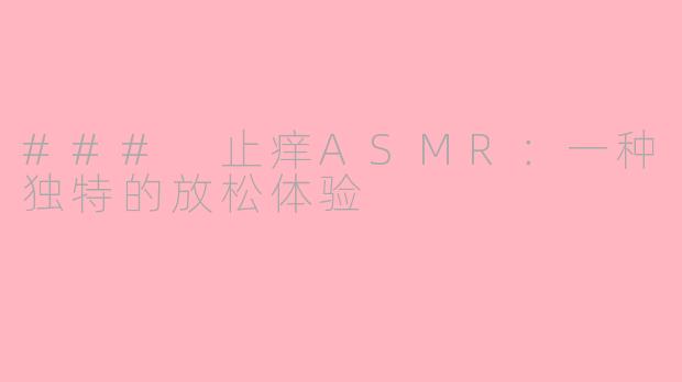 ### 止痒ASMR：一种独特的放松体验