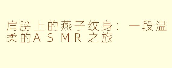 肩膀上的燕子纹身：一段温柔的ASMR之旅