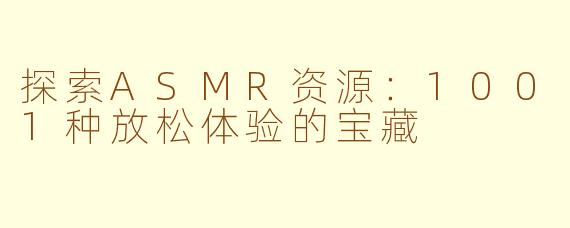 探索ASMR资源：1001种放松体验的宝藏