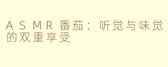 ASMR番茄：听觉与味觉的双重享受