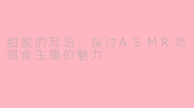 甜蜜的耳语：探讨ASMR吃甜食主播的魅力