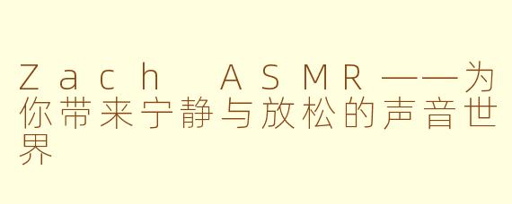 Zach ASMR——为你带来宁静与放松的声音世界