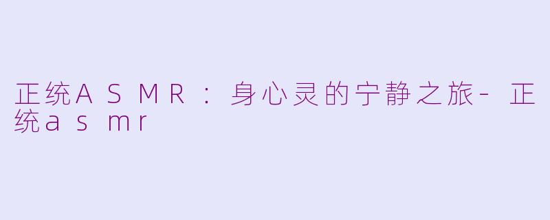 正统ASMR：身心灵的宁静之旅-正统asmr