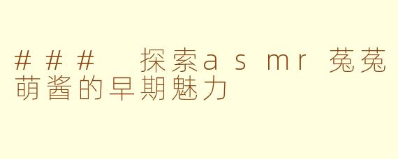 ### 探索asmr菟菟萌酱的早期魅力