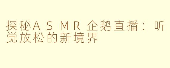 探秘ASMR企鹅直播：听觉放松的新境界