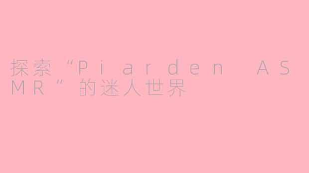 探索“Piarden ASMR”的迷人世界