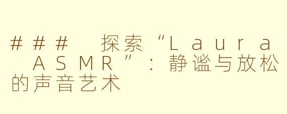 ### 探索“Laura ASMR”：静谧与放松的声音艺术