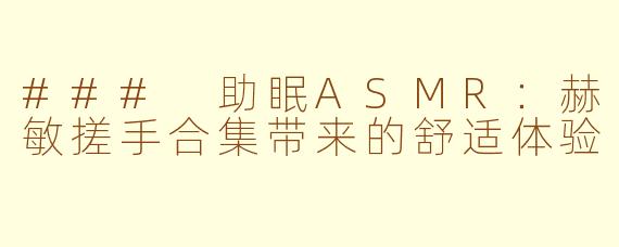 ### 助眠ASMR：赫敏搓手合集带来的舒适体验