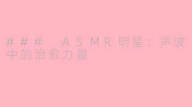 ### ASMR明星：声波中的治愈力量