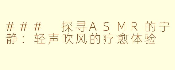 ### 探寻ASMR的宁静：轻声吹风的疗愈体验