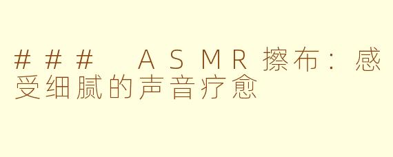 ### ASMR擦布：感受细腻的声音疗愈