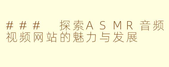 ### 探索ASMR音频视频网站的魅力与发展