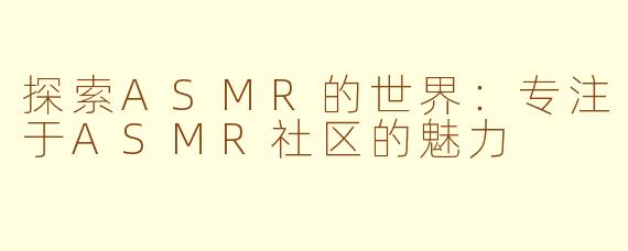 探索ASMR的世界：专注于ASMR社区的魅力