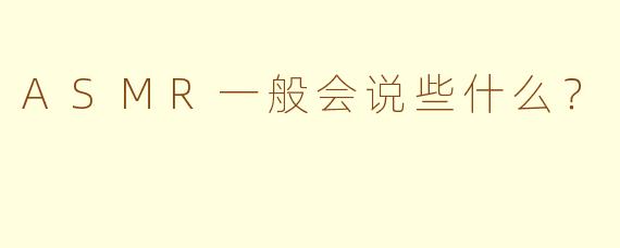 ASMR一般会说些什么？