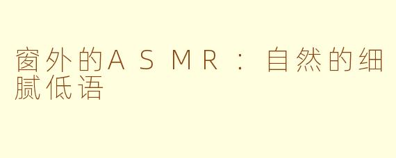 窗外的ASMR：自然的细腻低语