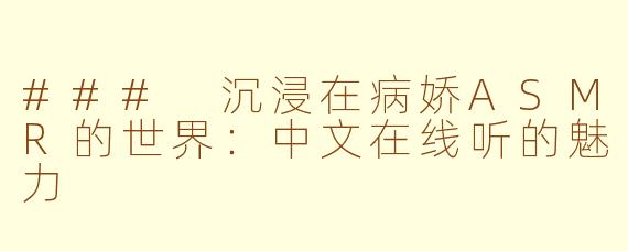 ### 沉浸在病娇ASMR的世界：中文在线听的魅力