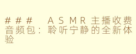 ### ASMR主播收费音频包:聆听宁静的全新体验