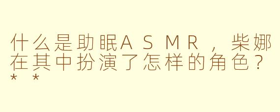 什么是助眠ASMR,柴娜在其中扮演了怎样的角色?**
