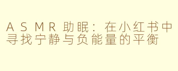 ASMR助眠：在小红书中寻找宁静与负能量的平衡