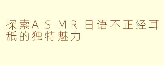 探索ASMR日语不正经耳舐的独特魅力
