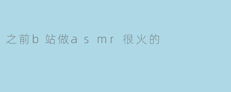 为什么之前B站上ASMR内容会这么火?**