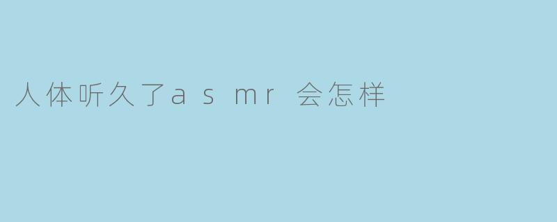 人体听久了asmr会怎样