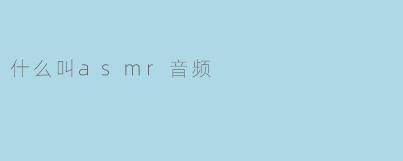 什么叫asmr音频