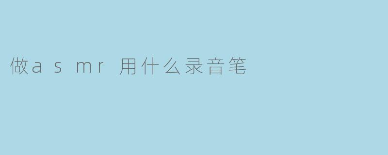 做ASMR用什么录音笔比较好?****