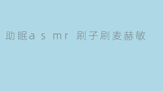 沉浸于助眠ASMR:刷子与麦赫敏的轻柔交响