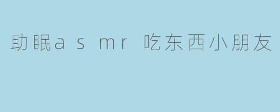 助眠asmr吃东西小朋友