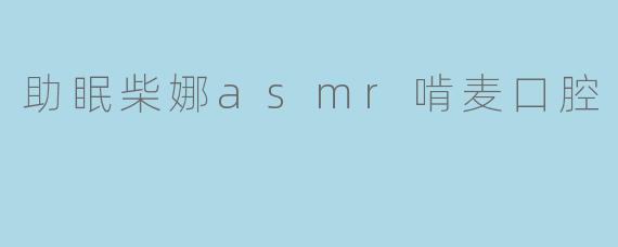 助眠柴娜asmr啃麦口腔