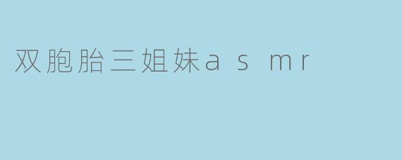 双胞胎三姐妹ASMR:声音的魔法与紧密的姐妹情