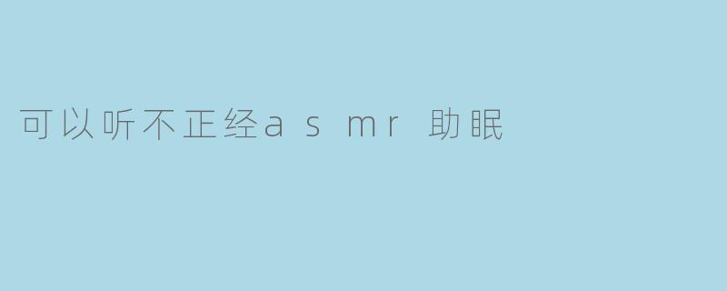 不正经ASMR:轻松助眠的新选择