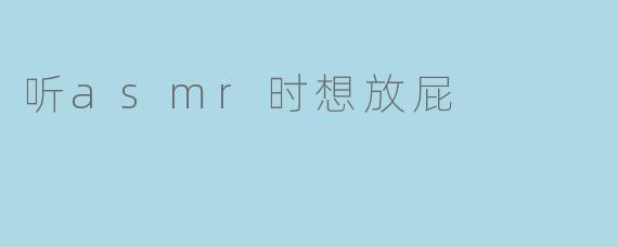 听asmr时想放屁
