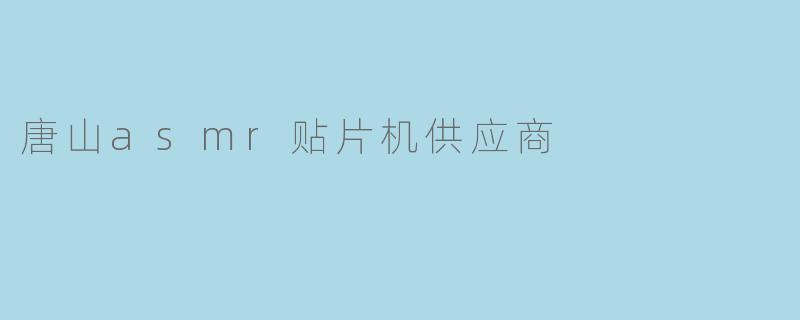 唐山asmr贴片机供应商