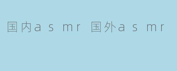 国内asmr国外asmr