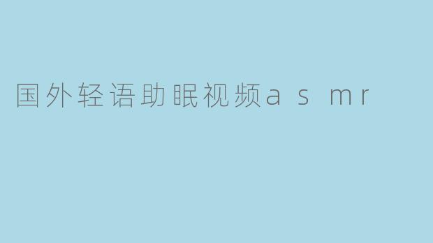 国外轻语助眠视频asmr