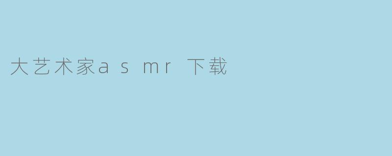 大艺术家asmr下载