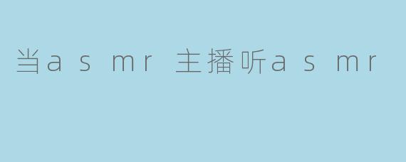 作为一名ASMR主播,听ASMR时你的感受如何?**