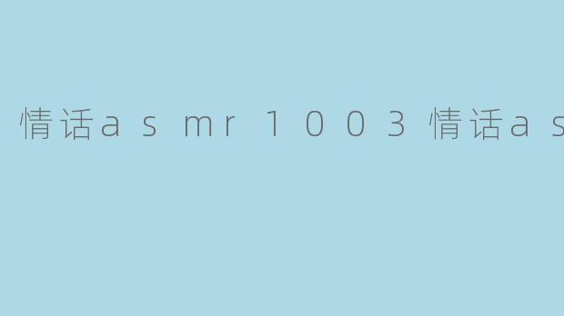 情话asmr1003情话asmr是什么内容,听了会有什么感觉?
