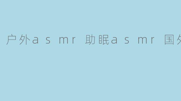 户外asmr助眠asmr国外