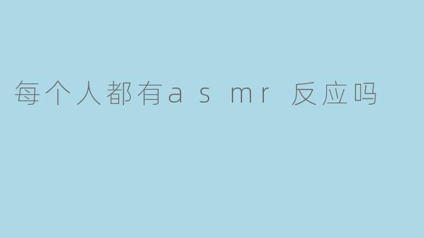 每个人都有asmr反应吗