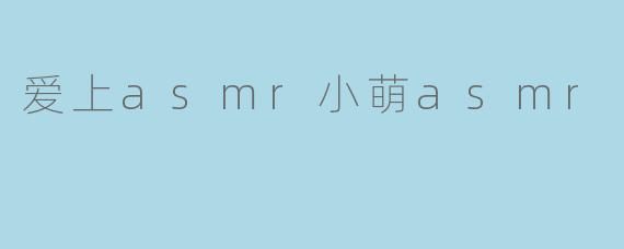 爱上asmr小萌asmr