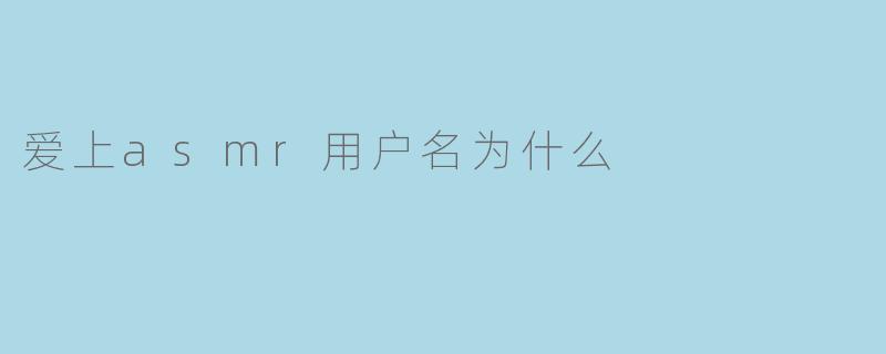 爱上asmr用户名为什么