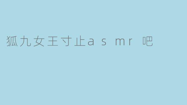 狐九女王寸止ASMR:耳边的柔情细语