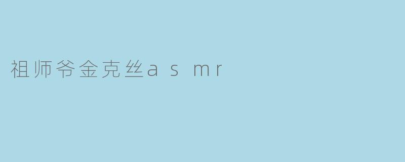 祖师爷金克丝asmr