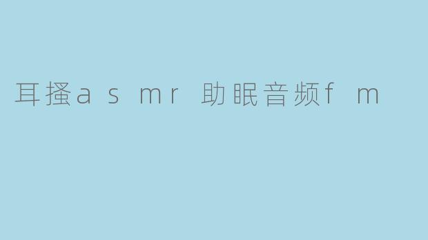 ### 耳搔ASMR助眠音频FM:轻柔声音带你进入梦乡