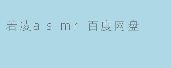 若凌asmr百度网盘